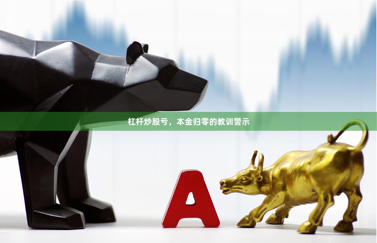 杠杆炒股亏，本金归零的教训警示