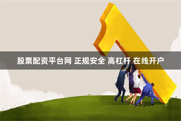 股票配资平台网 正规安全 高杠杆 在线开户