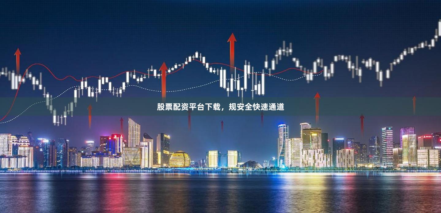股票配资平台下载，规安全快速通道