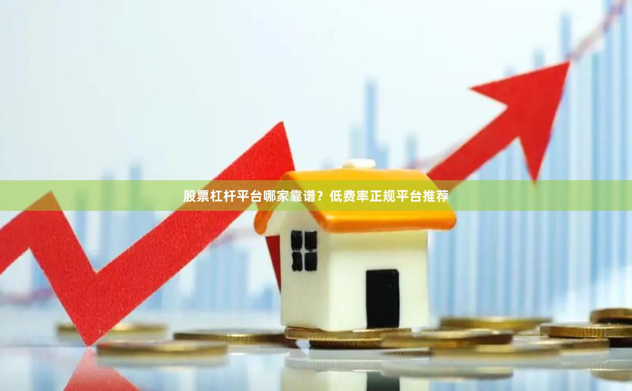 股票杠杆平台哪家靠谱？低费率正规平台推荐