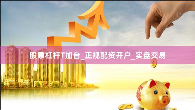 股票杠杆T加台_正规配资开户_实盘交易