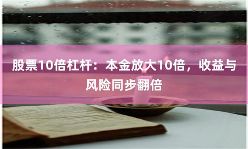 股票10倍杠杆：本金放大10倍，收益与风险同步翻倍