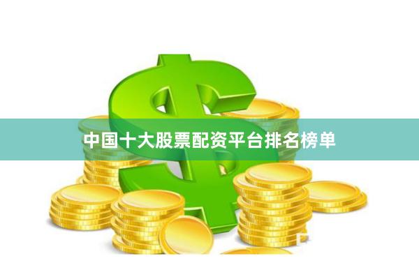 中国十大股票配资平台排名榜单
