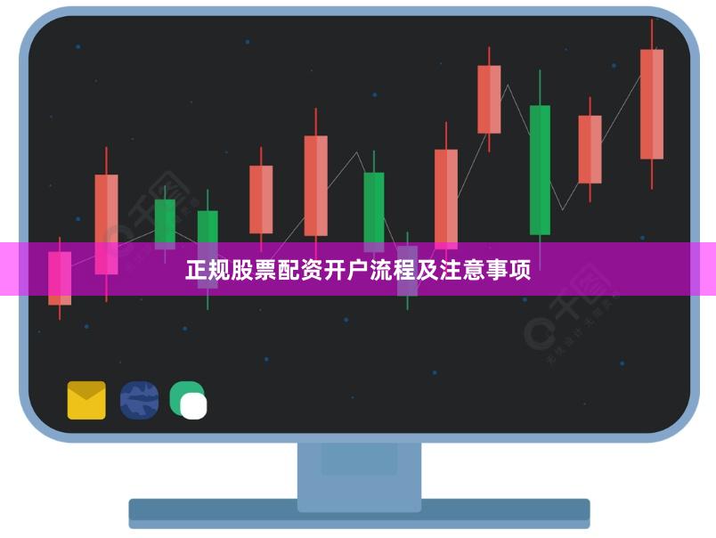 正规股票配资开户流程及注意事项